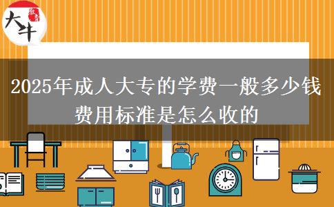 2025年成人大專的學(xué)費(fèi)一般多少錢 費(fèi)用標(biāo)準(zhǔn)是怎么收的