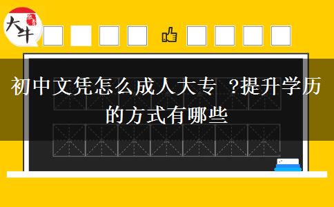 初中文憑怎么成人大專 ?提升學(xué)歷的方式有哪些