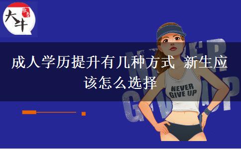 成人學(xué)歷提升有幾種方式 新生應(yīng)該怎么選擇