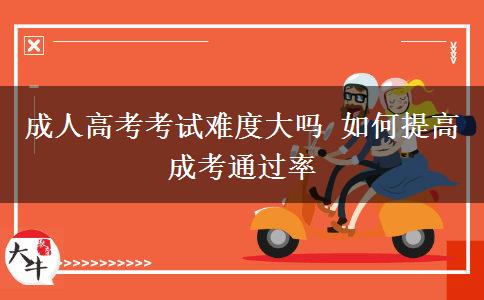 成人高考考試難度大嗎 如何提高成考通過(guò)率