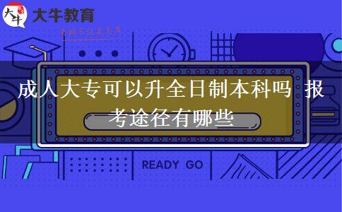 成人大專可以升全日制本科嗎 報考途徑有哪些