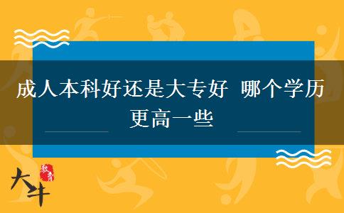 成人本科好還是大專好 哪個學(xué)歷更高一些