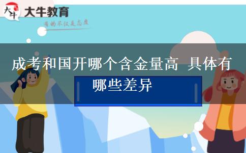 成考和國開哪個(gè)含金量高 具體有哪些差異