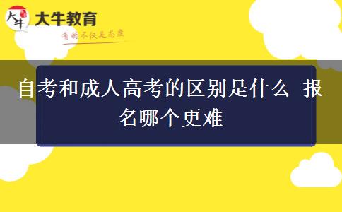 自考和成人高考的區(qū)別是什么 報名哪個更難