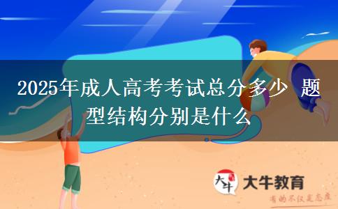 2025年成人高考考試總分多少 題型結構分別是什么