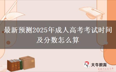 最新預測2025年成人高考考試時間及分數(shù)怎么算