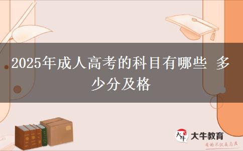 2025年成人高考的科目有哪些 多少分及格