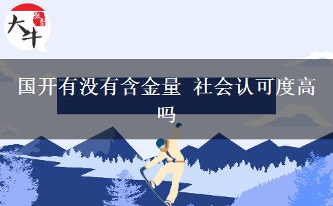 國開有沒有含金量 社會認(rèn)可度高嗎