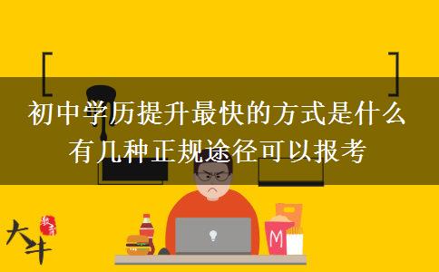 初中學(xué)歷提升最快的方式是什么 有幾種正規(guī)途徑可以報考