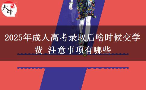 2025年成人高考錄取后啥時候交學(xué)費(fèi) 注意事項(xiàng)有哪些