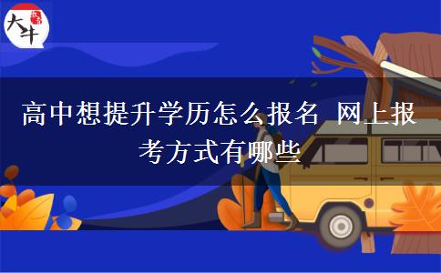 高中想提升學(xué)歷怎么報(bào)名 網(wǎng)上報(bào)考方式有哪些