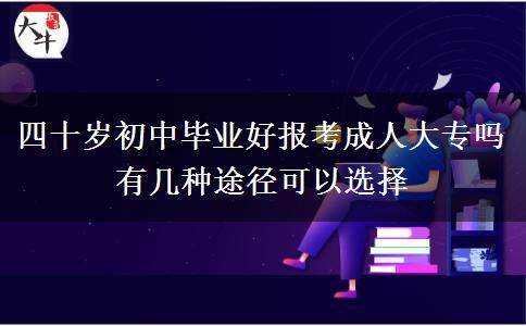 四十歲初中畢業(yè)好報(bào)考成人大專(zhuān)嗎 有幾種途徑可以選擇