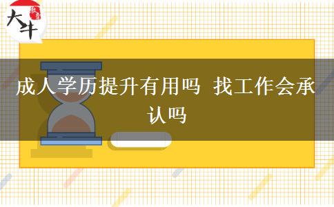 成人學(xué)歷提升有用嗎 找工作會(huì)承認(rèn)嗎