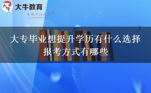 大專畢業(yè)想提升學(xué)歷有什么選擇 報考方式有哪些