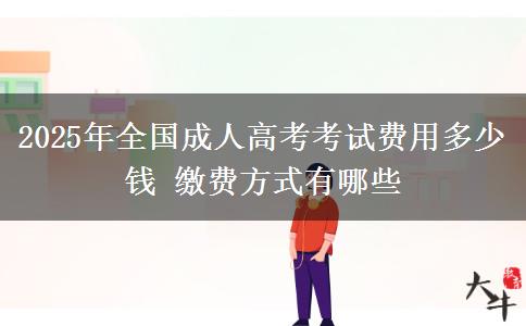 2025年全國成人高考考試費(fèi)用多少錢 繳費(fèi)方式有哪些
