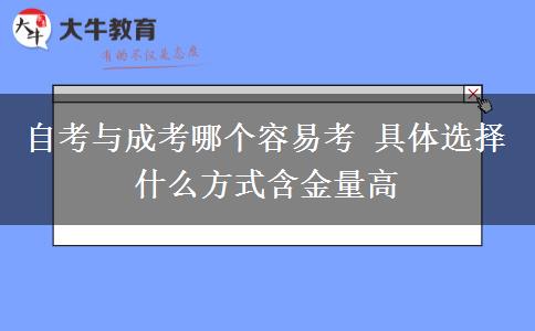 自考與成考哪個容易考 具體選擇什么方式含金量高