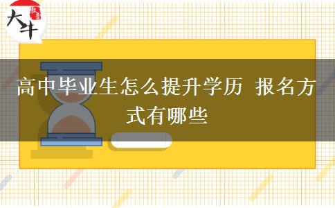 高中畢業(yè)生怎么提升學(xué)歷 報名方式有哪些