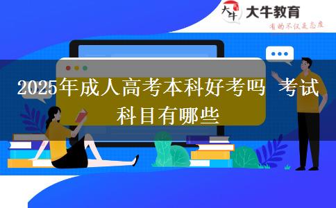 2025年成人高考本科好考嗎 考試科目有哪些