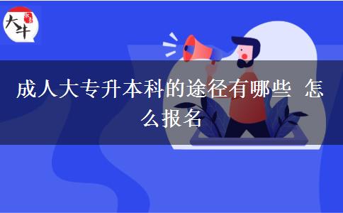 成人大專升本科的途徑有哪些 怎么報(bào)名