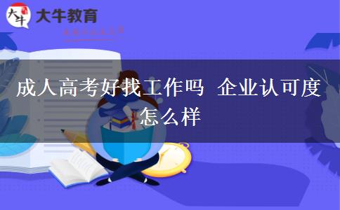 成人高考好找工作嗎 企業(yè)認可度怎么樣