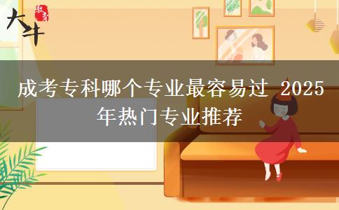 成考專(zhuān)科哪個(gè)專(zhuān)業(yè)最容易過(guò) 2025年熱門(mén)專(zhuān)業(yè)推薦