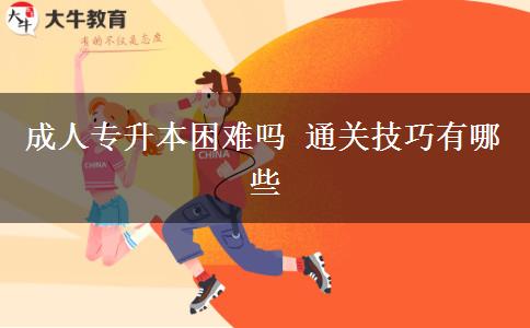 成人專升本困難嗎 通關技巧有哪些