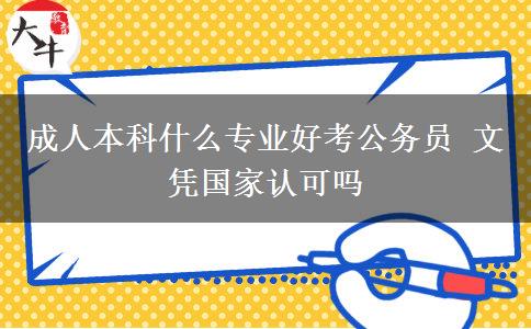 成人本科什么專業(yè)好考公務(wù)員 文憑國(guó)家認(rèn)可嗎