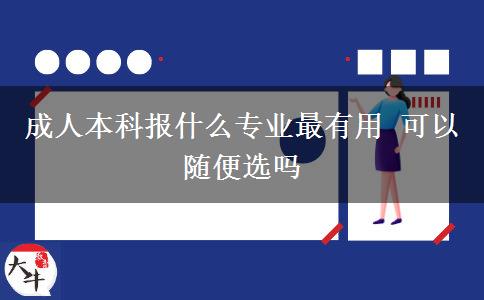 成人本科報什么專業(yè)最有用 可以隨便選嗎
