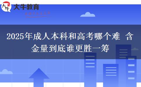 2025年成人本科和高考哪個難 含金量到底誰更勝一籌