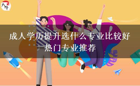 成人學(xué)歷提升選什么專業(yè)比較好 熱門(mén)專業(yè)推薦
