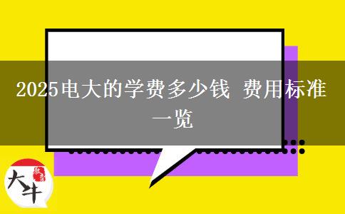 2025電大的學(xué)費多少錢 費用標準一覽