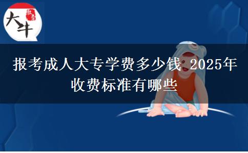 報考成人大專學費多少錢 2025年收費標準有哪些