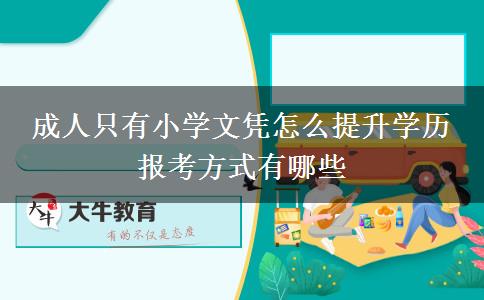 成人只有小學文憑怎么提升學歷 報考方式有哪些