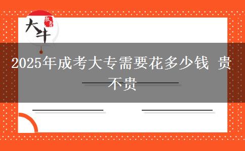 2025年成考大專(zhuān)需要花多少錢(qián) 貴不貴