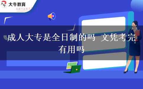 成人大專是全日制的嗎 文憑考完有用嗎