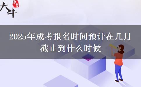 2025年成考報名時間預(yù)計在幾月 截止到什么時候