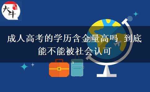 成人高考的學(xué)歷含金量高嗎 到底能不能被社會(huì)認(rèn)可