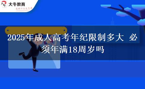 2025年成人高考年紀(jì)限制多大 必須年滿18周歲嗎