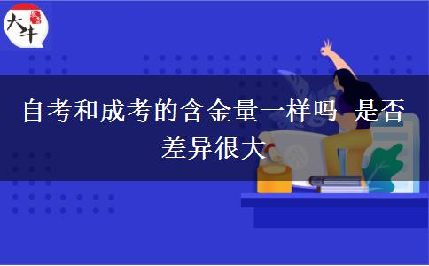 自考和成考的含金量一樣嗎 是否差異很大
