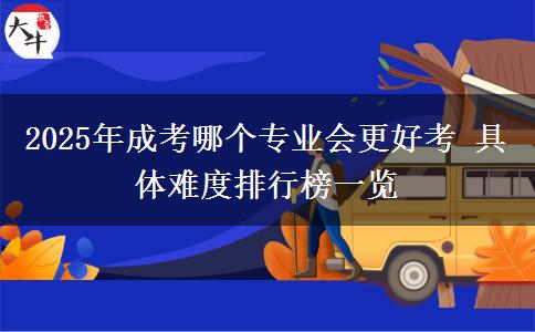 2025年成考哪個專業(yè)會更好考 具體難度排行榜一覽