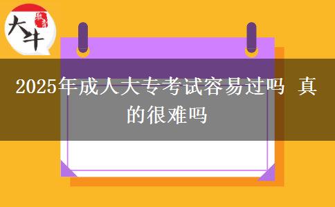 2025年成人大?？荚嚾菀走^(guò)嗎 真的很難嗎