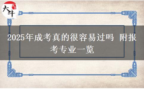 2025年成考真的很容易過(guò)嗎 附報(bào)考專業(yè)一覽