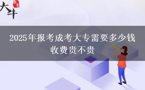 2025年報考成考大專需要多少錢 收費貴不貴