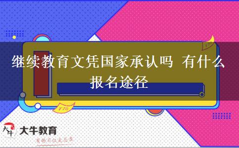 繼續(xù)教育文憑國家承認嗎 有什么報名途徑