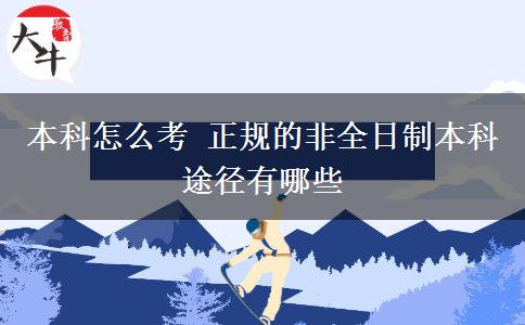 本科怎么考 正規(guī)的非全日制本科途徑有哪些