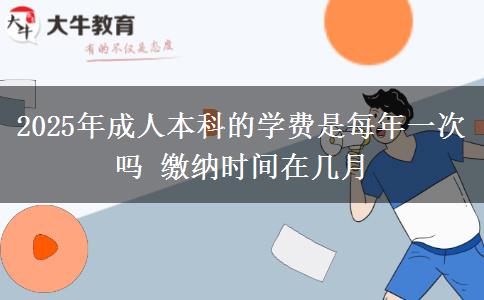 2025年成人本科的學費是每年一次嗎 繳納時間在幾