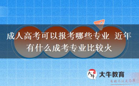 成人高考可以報考哪些專業(yè) 近年有什么成考專業(yè)