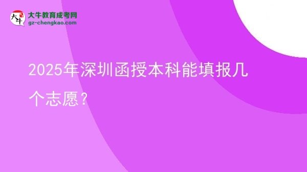 【答疑】2025年深圳函授本科能填報(bào)幾個(gè)志愿？