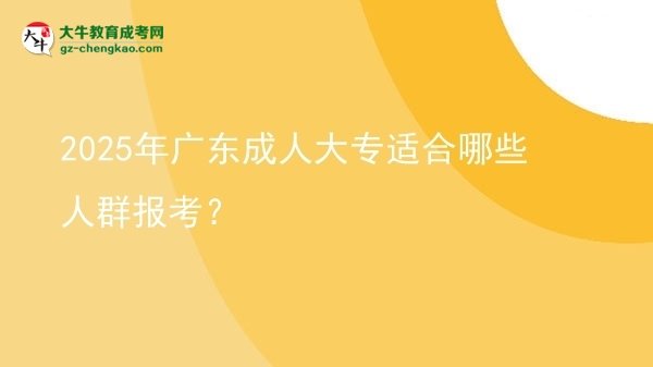 2025年廣東成人大專適合哪些人群報(bào)考？圖片