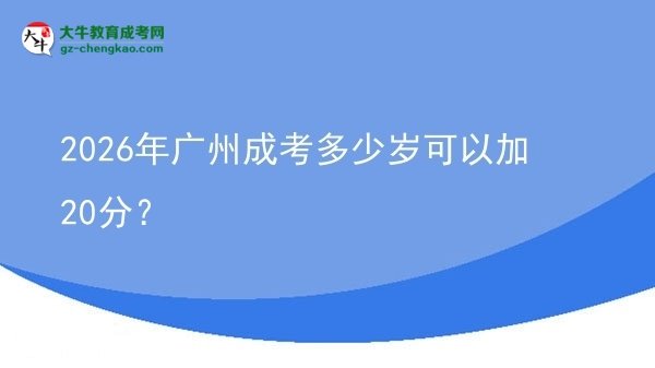 2026年廣州成考多少歲可以加20分？圖片